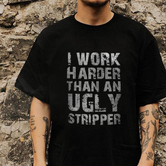 I WORK HARDER THAN AN UGLY STRIPPER Letter Print T-shirt -  Sweatshirt - Hoodie, Naughty Clothes Men Cotton, Funny Shirt, Streetwear Menswear