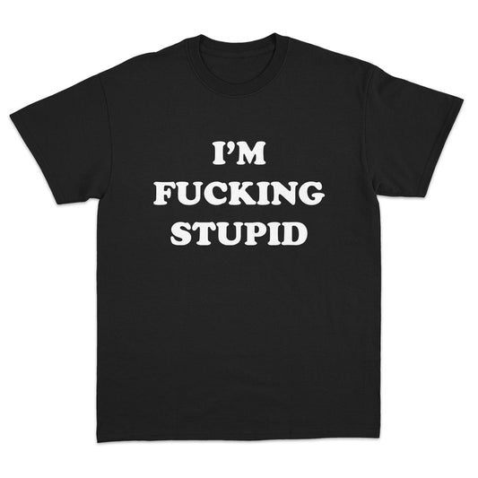 I'm Fucking Stupid T-Shirt