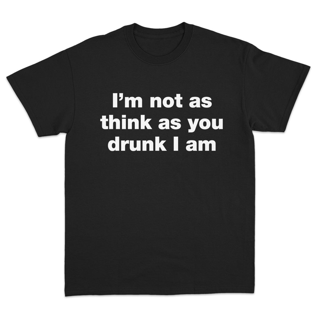 I'm Not As Think As You Drunk I Am T-Shirt