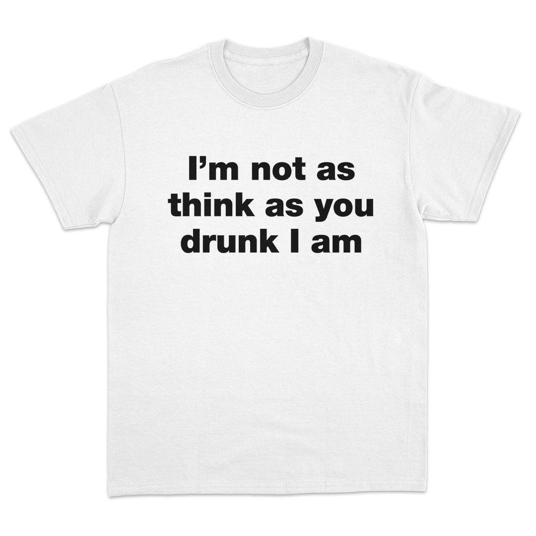 I'm Not As Think As You Drunk I Am T-Shirt
