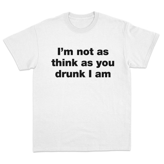 I'm Not As Think As You Drunk I Am T-Shirt