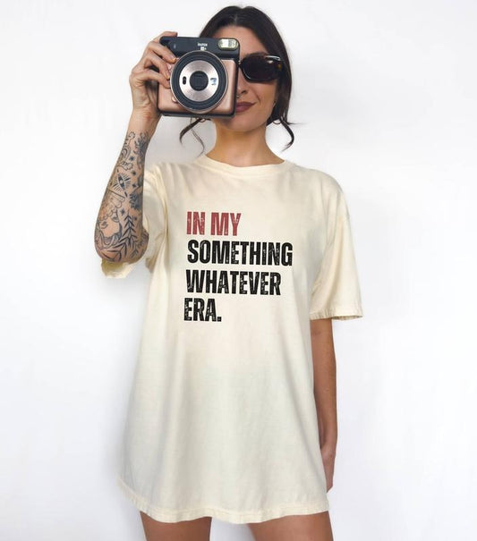 In My Something Whatever Era T-shirt Saying Tshirt Funny Tshirt For Girlsgraphic Shirt Quotes Teewomen Shirtgen Z Meme