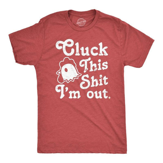 Mens Cluck This Shit Im Out T Shirt Funny Sassy Chicken Poultry Pun Joke Tee For Guys