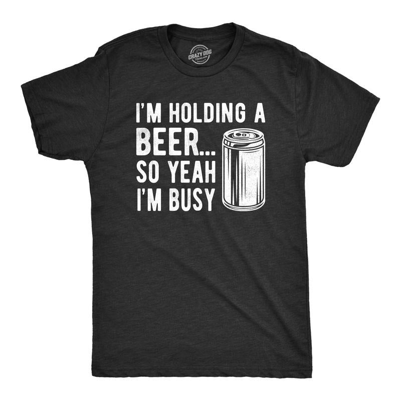 Mens I'm Holding A Beer so Yeah I'm Busy T Shirt Funny Drinking Weekend Party Tee Mens Funny T Shirts Cool Tees Soft Stylish Casual Black