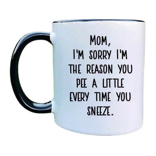 Mom, I'm Sorry I'm The Reason You Pee A Little Every Time You Sneeze Coffee Mug, Funny Mom Mug, Funny Mom Gift, Mother Cup, 11 15oz Ceramic Cup