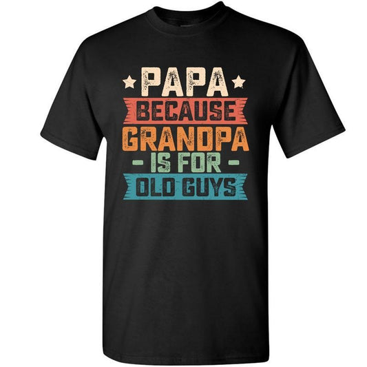 Papa Because Grandpa is For Old Guys Funny Dad Gift Shirt, Classic Cotton Shirt, Gift For Men, Fathers Day Gift Menswear Graphic Tee, Casual Top