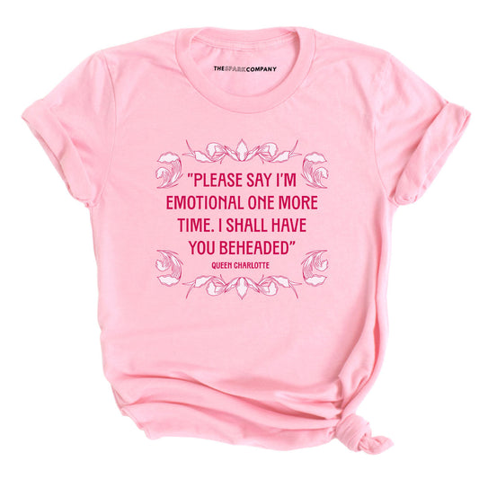 Please Say IÃ¢â‚¬â„¢m Emotional One More Time I Shall Have You Beheaded T-Shirt