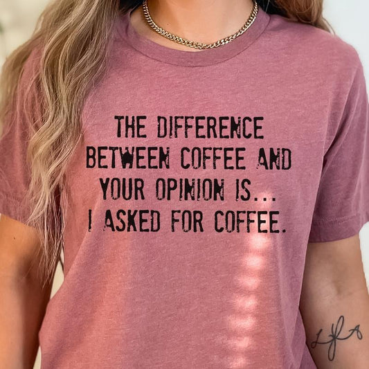 Sarcastic Coffee Tee I Asked For Coffee Tshirt The Difference Between Coffee and Your Opinion T-Shirt Funny Opinion and Coffee Top