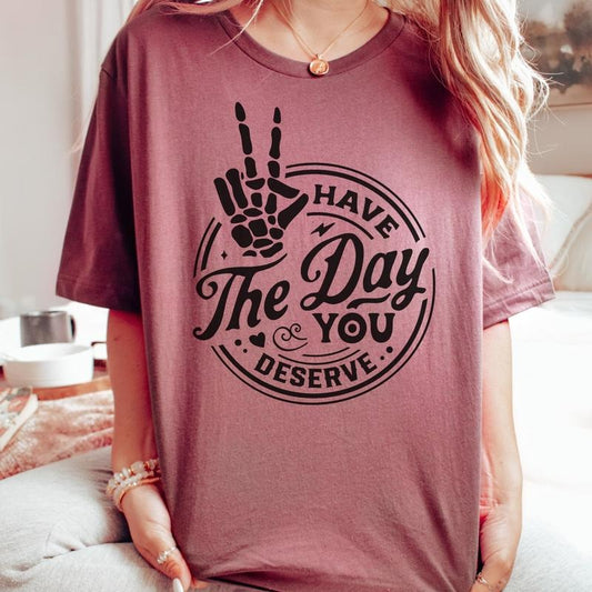 Sarcastic T-shirt, Funny Tee, Have The Day You Deserve Tshirt, Womens T-Shirt Rocker Shirts Humorous Quote Tee Skeleton Tshirt Good Vibes Casual Comfortable Soft Top