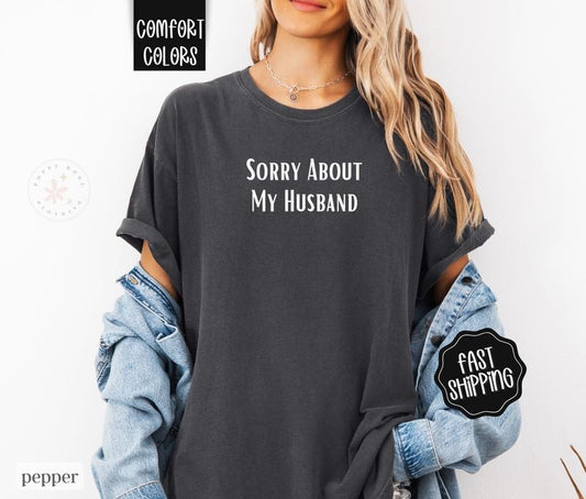 Sorry About My Husband Shirt Comfort Colors, Wife Tshirt, Gift For Wife, Funny Tshirts for Women