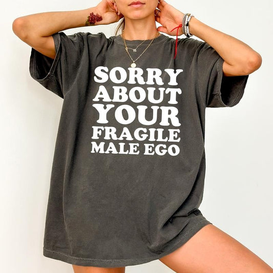 Sorry About Your Fragile Male Ego Comfort Colors Shirt, Feminist Unhinged Tees, Feminine Energy Graphic Oversized Tee, Funny Feminism Sarcastic Tee