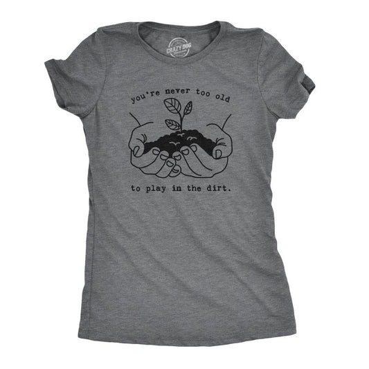 Womens Youre Never Too Old To Play In The Dirt T Shirt Funny Gardening Tee Funny Womens T Shirts Cute Slimming Top Comfortable Soft Womenswear Environmental Tops for Women Funny Camping Top Women's Dark Grey