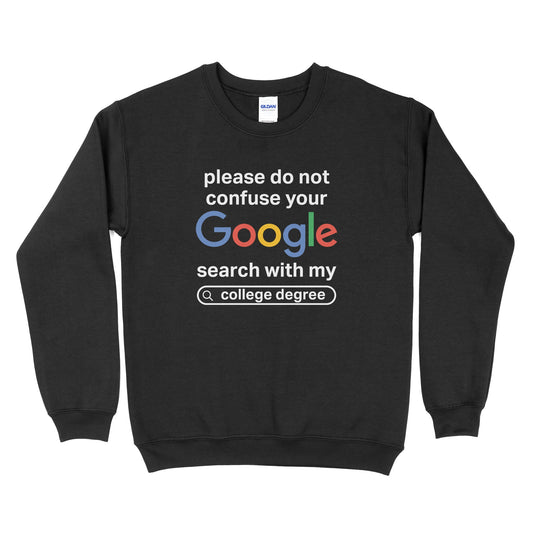 Please Don't Confuse Your Google Search With My College Degree Sweatshirt