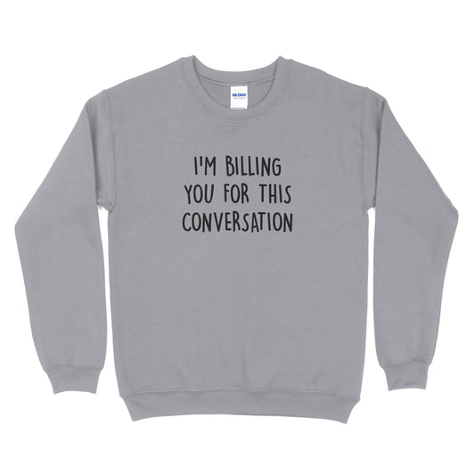 I'm Billing You For This Conversation Sweatshirt