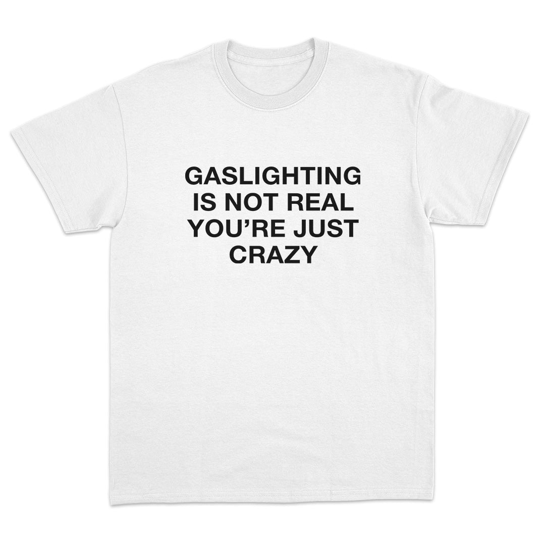 Gaslighting Is Not Real You're Just Crazy T-Shirt