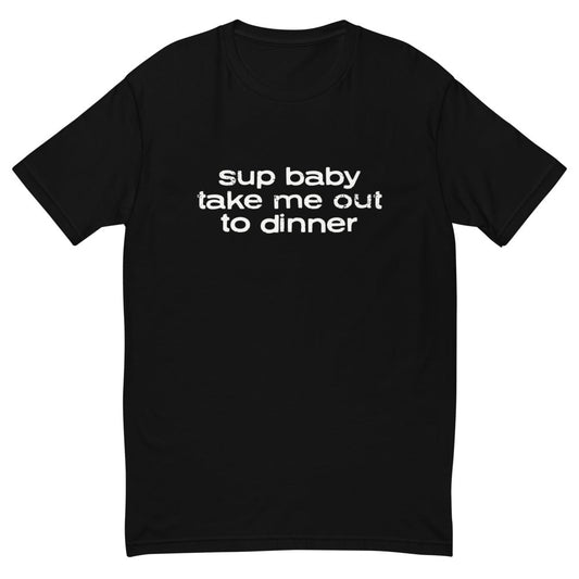 Sup Baby Take Me Out To Dinner T-Shirt