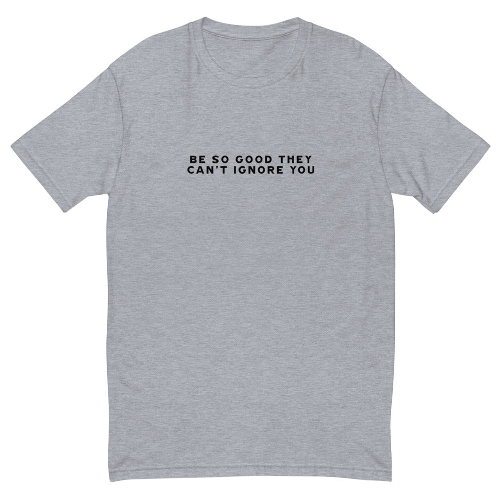 Be So Good They Can't Ignore You T-Shirt