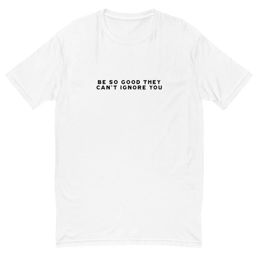 Be So Good They Can't Ignore You T-Shirt