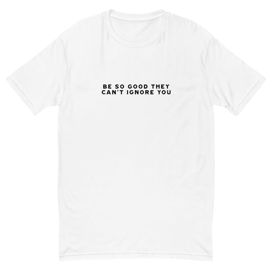 Be So Good They Can't Ignore You T-Shirt