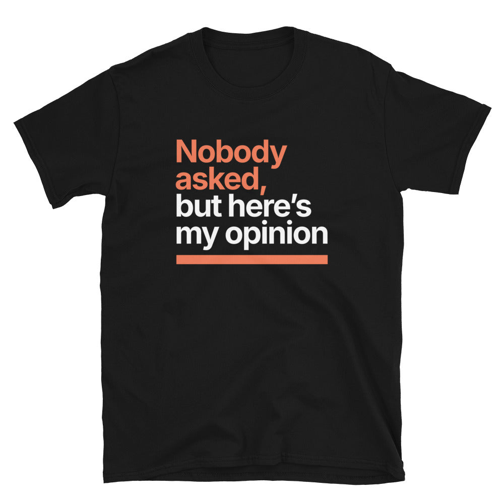 Nobody Asked, But HereÃ¢â‚¬â„¢s My Opinion T-Shirt