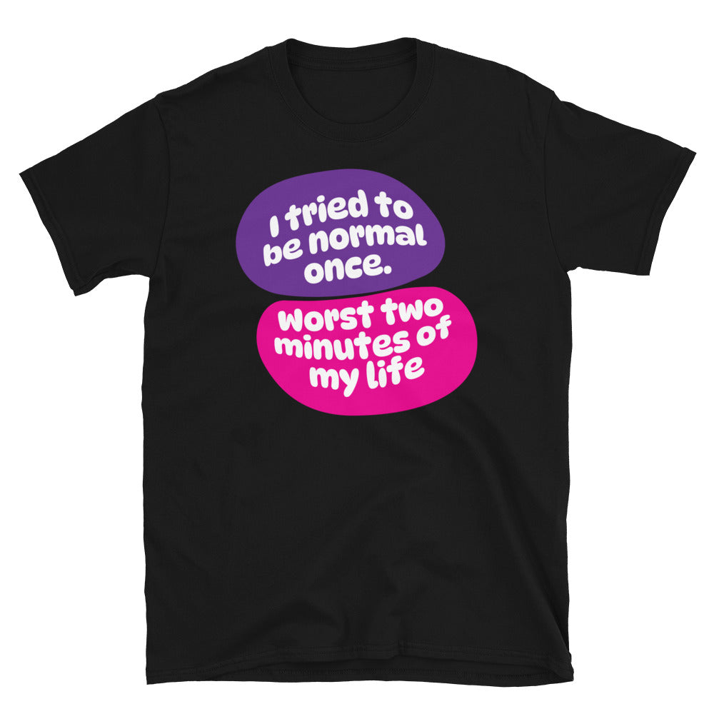 I Tried To Be Normal Once. Worst Two Minutes Of My Life T-Shirt