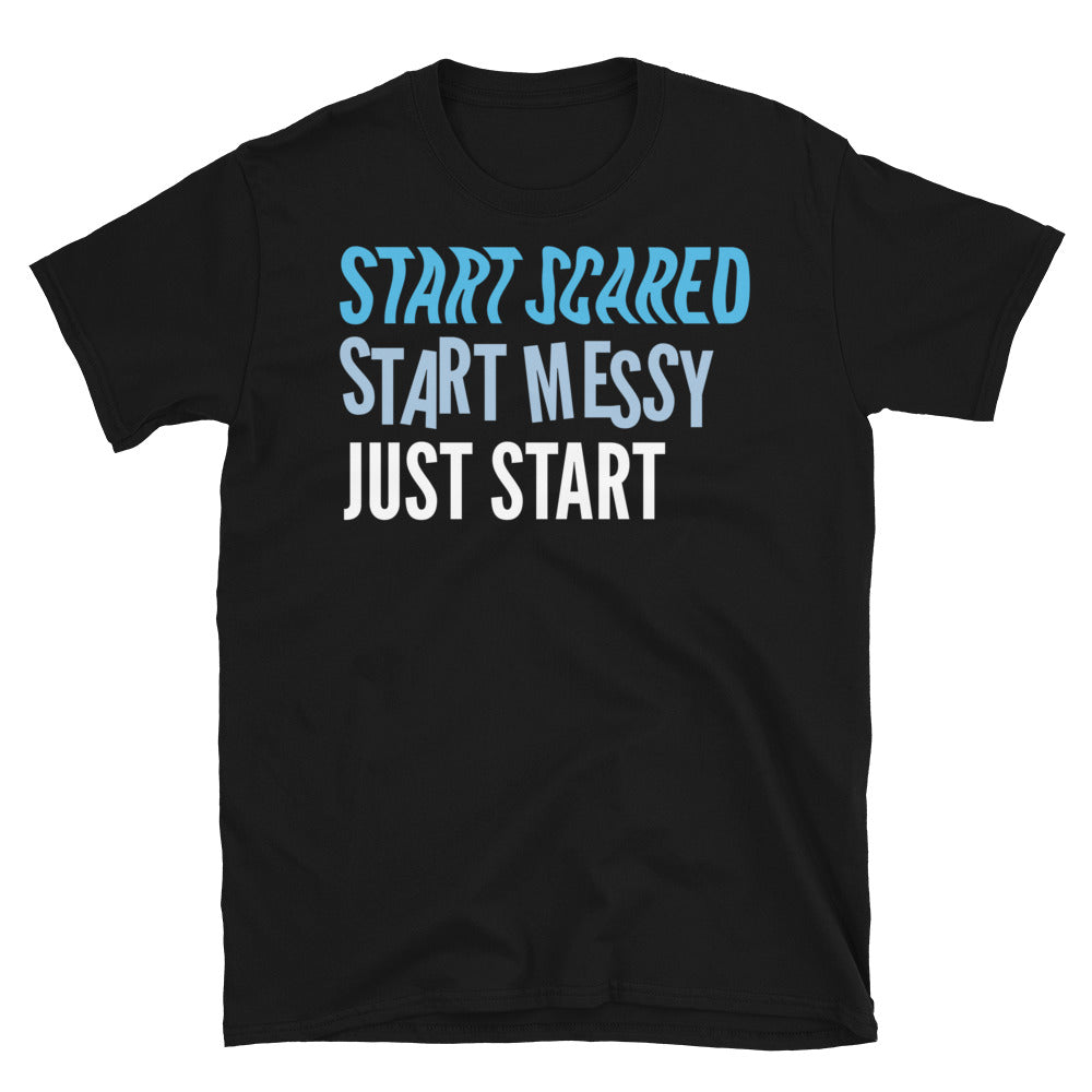 Start Scared, Start Messy, Just Start T-Shirt