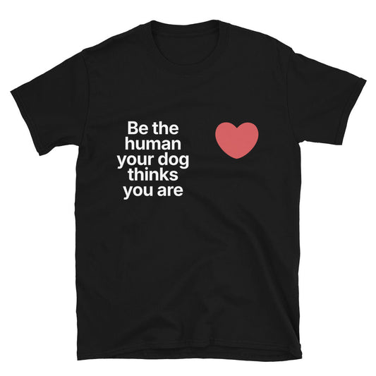 Be The Human Your Dog Thinks You Are T-Shirt
