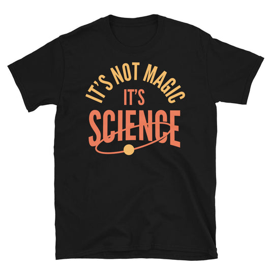 ItÃ¢â‚¬â„¢s Not Magic. ItÃ¢â‚¬â„¢s Science T-Shirt