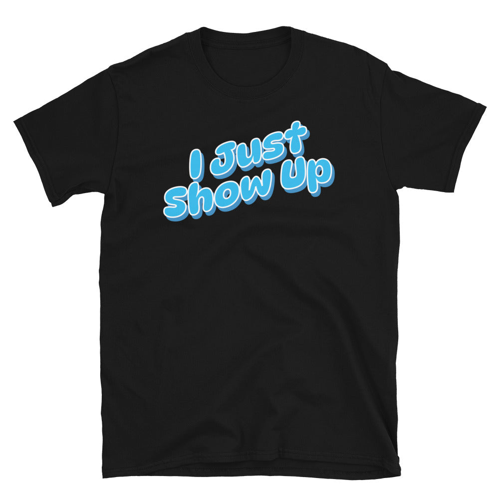 I Just Show Up T-Shirt