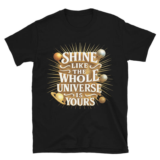 Shine Like The Whole Universe Is Yours T-Shirt