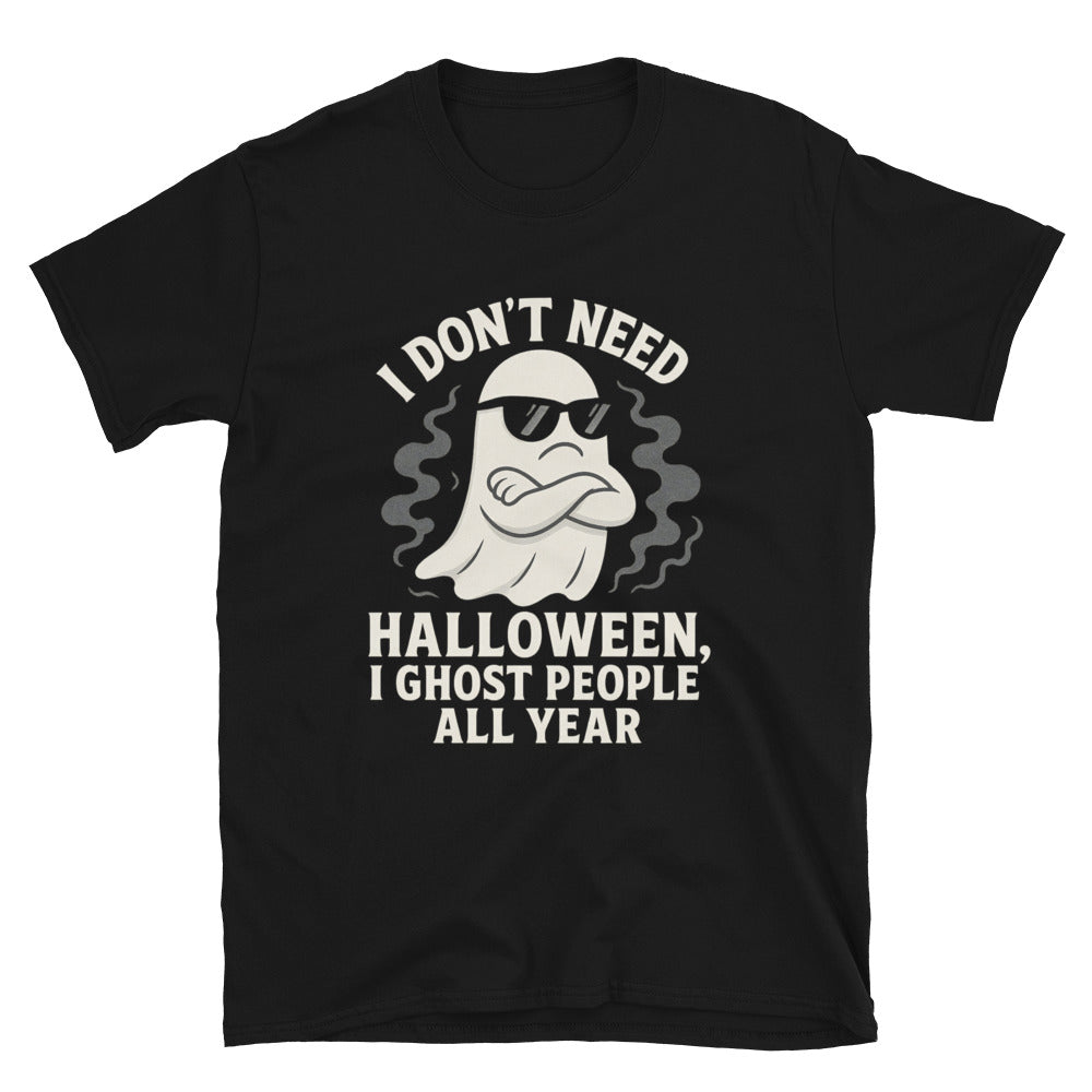 I Don't Need Halloween I Ghost People All Year T-Shirt