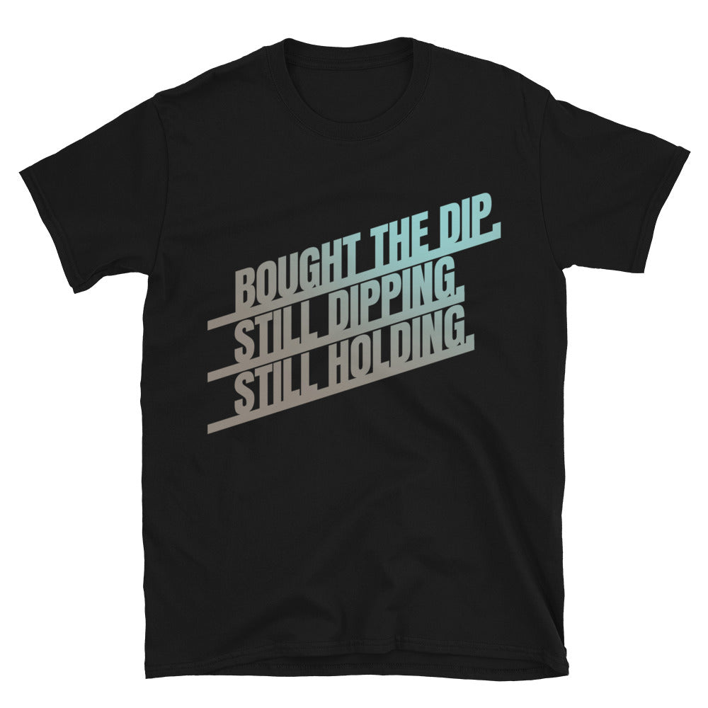 Bought the Dip. Still Dipping. Still Holding T-Shirt
