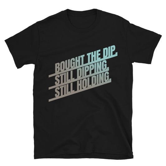 Bought the Dip. Still Dipping. Still Holding T-Shirt