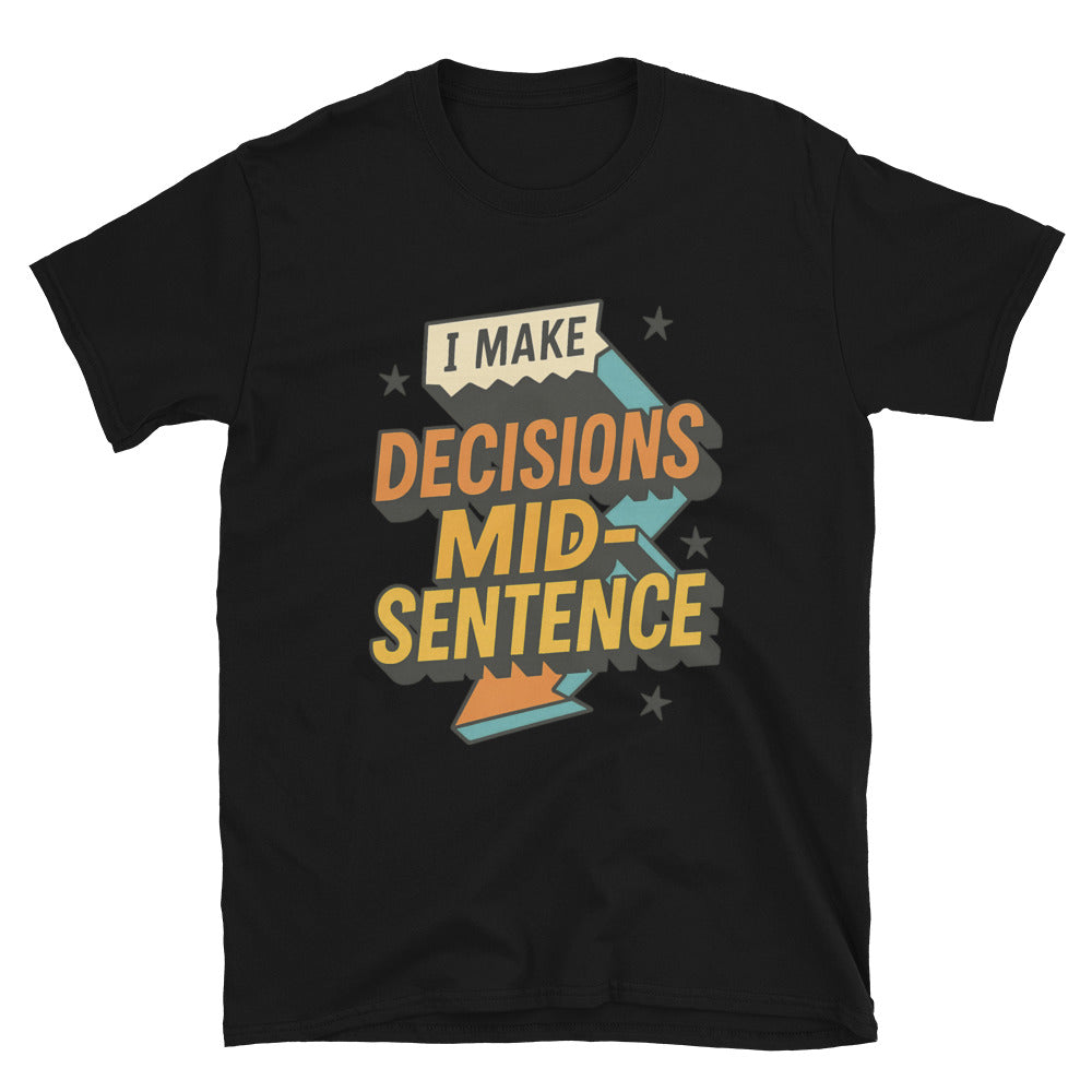 I Make Decisions Mid-Sentence T-Shirt
