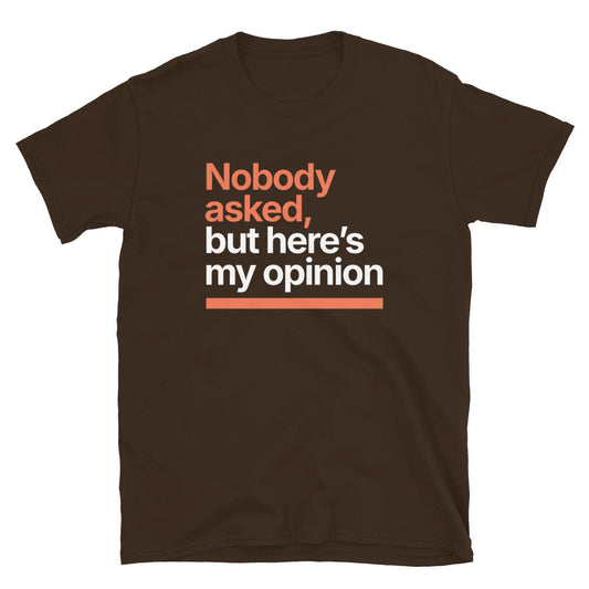 Nobody Asked, But HereÃ¢â‚¬â„¢s My Opinion T-Shirt