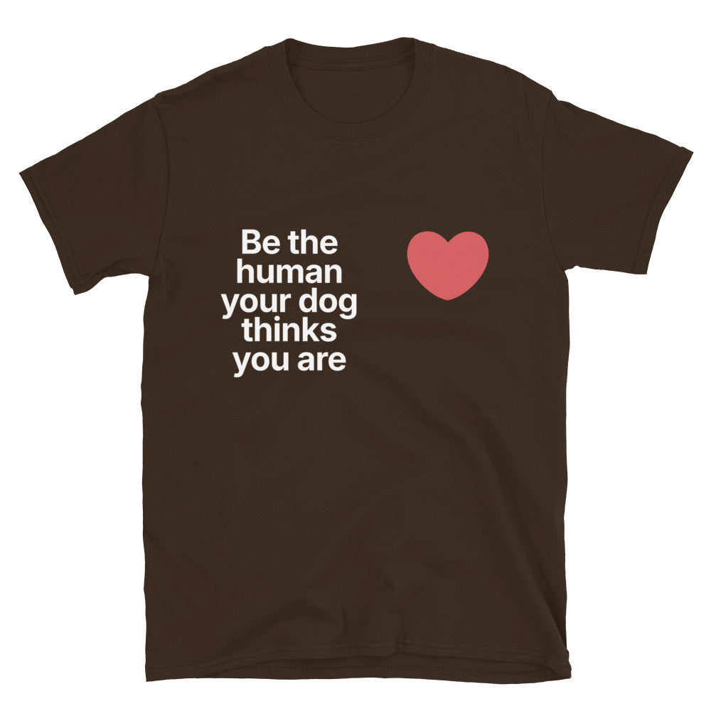 Be The Human Your Dog Thinks You Are T-Shirt