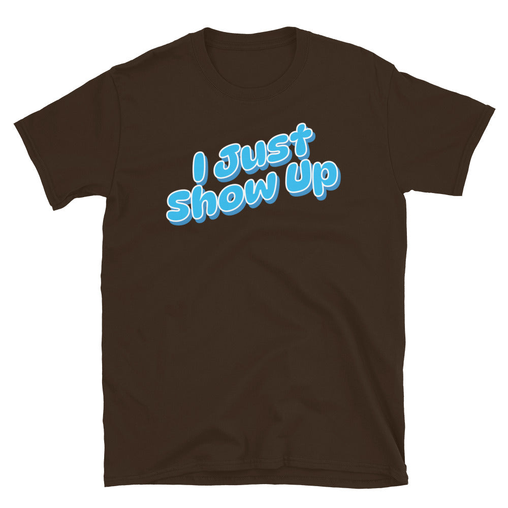 I Just Show Up T-Shirt