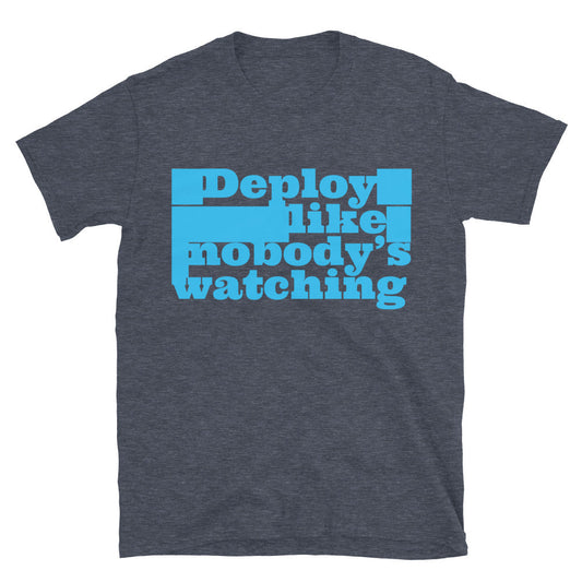 Deploy Like NobodyÃ¢â‚¬â„¢s Watching T-Shirt