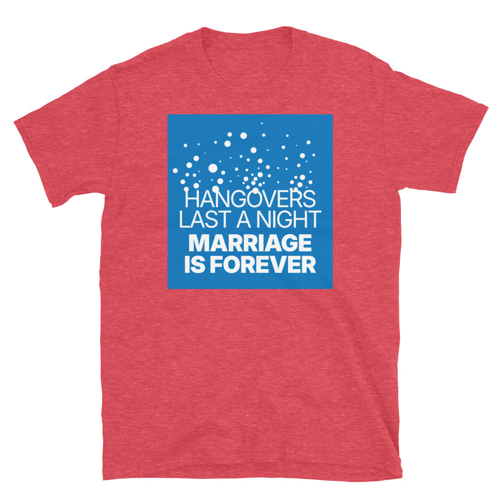 Hangovers Last A Night, Marriage Is Forever T-Shirt
