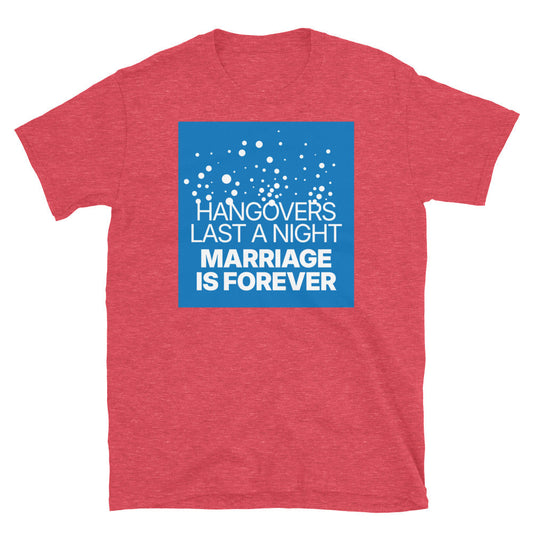 Hangovers Last A Night, Marriage Is Forever T-Shirt