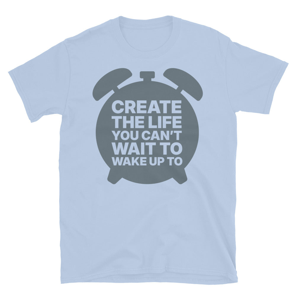 Create The Life You CanÃ¢â‚¬â„¢t Wait to Wake Up To T-Shirt