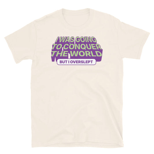 I was Going To Conquer The World, But I Overslept T-Shirt