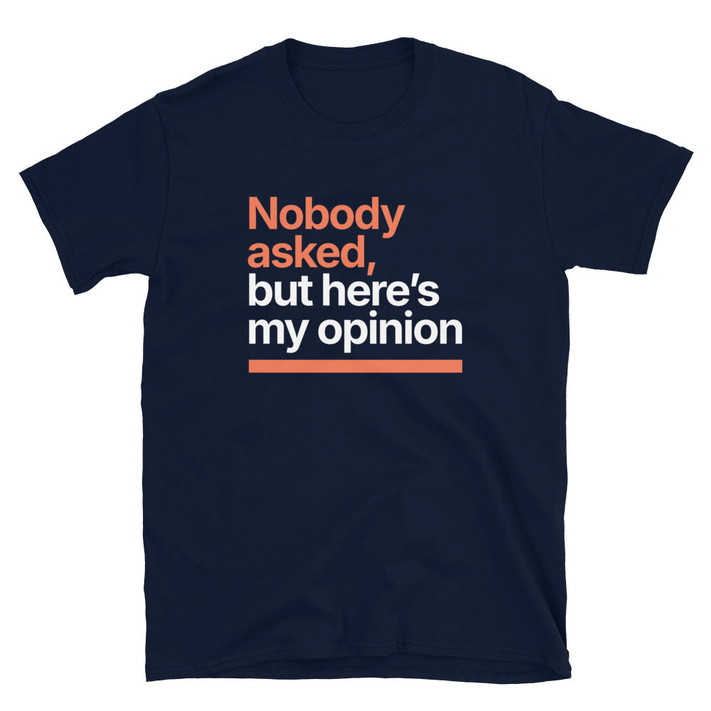 Nobody Asked, But HereÃ¢â‚¬â„¢s My Opinion T-Shirt