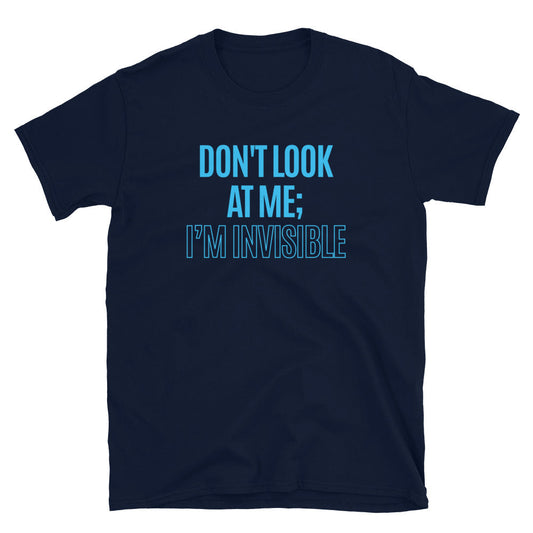 Don't Look At Me; IÃ¢â‚¬â„¢m Invisible T-Shirt