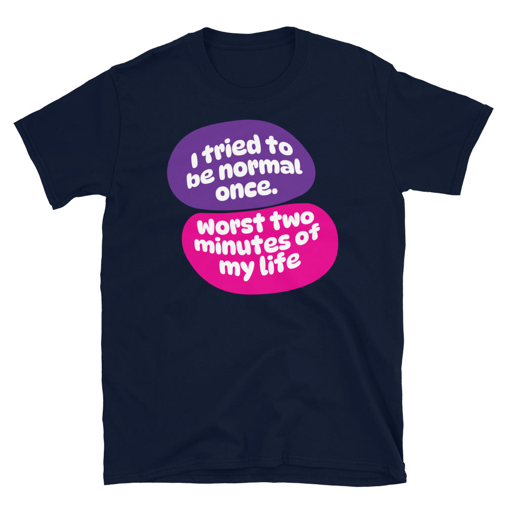 I Tried To Be Normal Once. Worst Two Minutes Of My Life T-Shirt