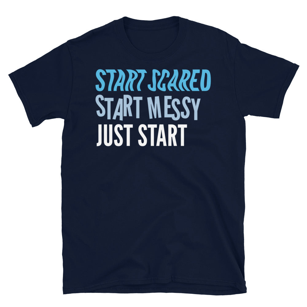 Start Scared, Start Messy, Just Start T-Shirt