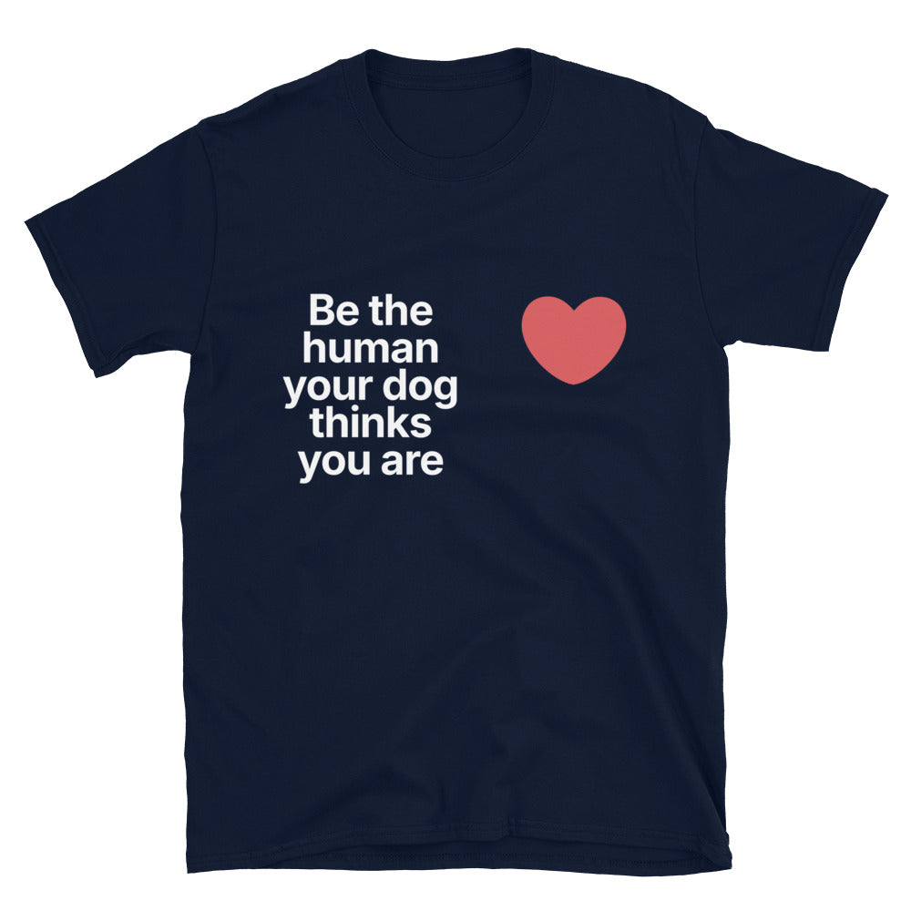 Be The Human Your Dog Thinks You Are T-Shirt