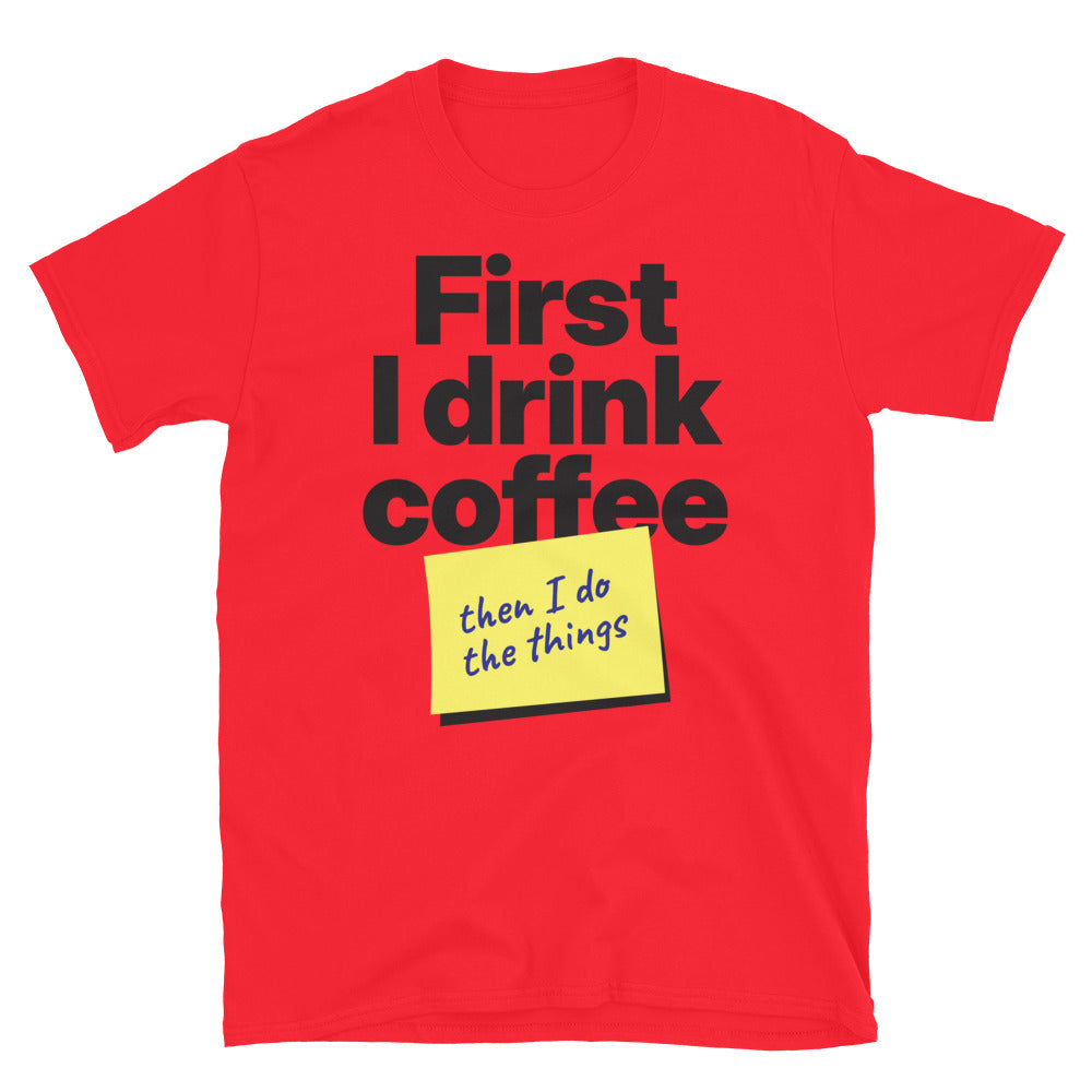 First I Drink Coffee, Then I Do The Things T-Shirt