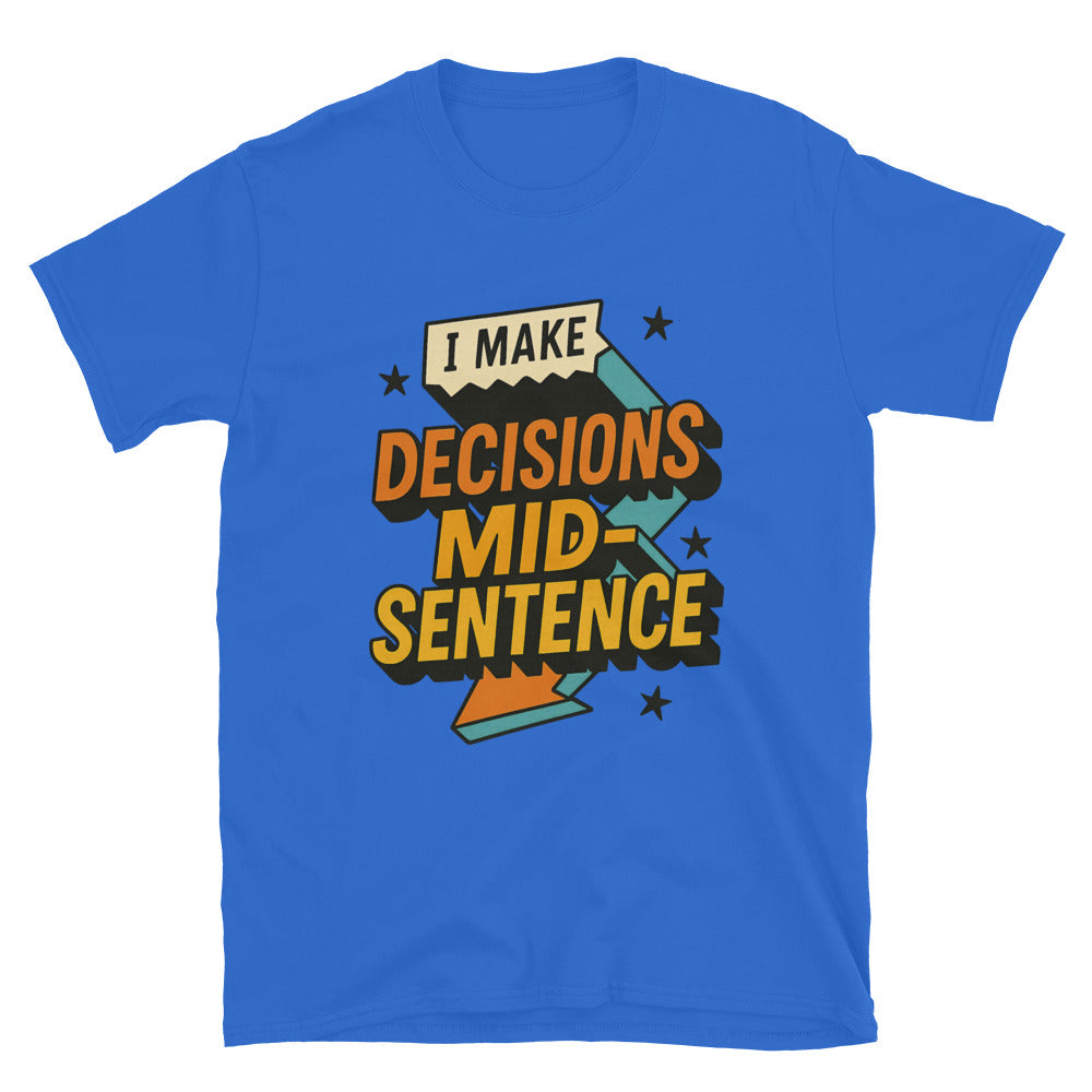 I Make Decisions Mid-Sentence T-Shirt