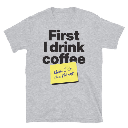 First I Drink Coffee, Then I Do The Things T-Shirt